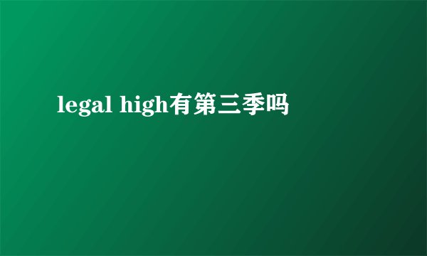legal high有第三季吗