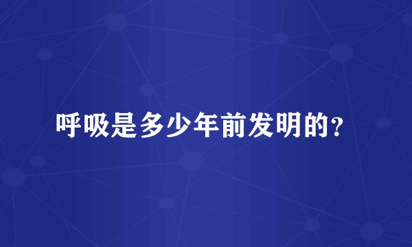 呼吸是多少年前发明的？