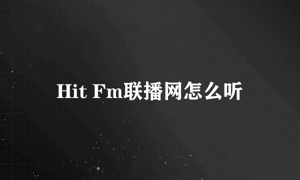 Hit Fm联播网怎么听
