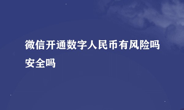 微信开通数字人民币有风险吗安全吗