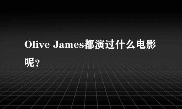 Olive James都演过什么电影呢？