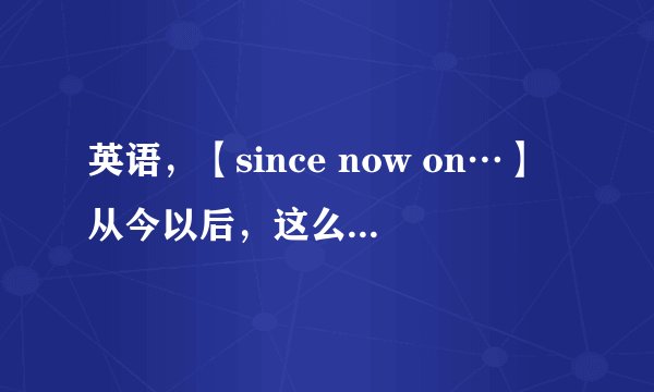 英语，【since now on…】从今以后，这么说对吗？