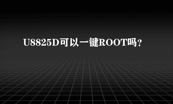 U8825D可以一键ROOT吗？
