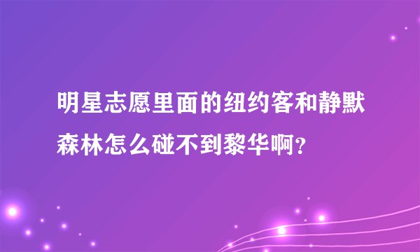 明星志愿里面的纽约客和静默森林怎么碰不到黎华啊？
