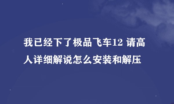 我已经下了极品飞车12 请高人详细解说怎么安装和解压
