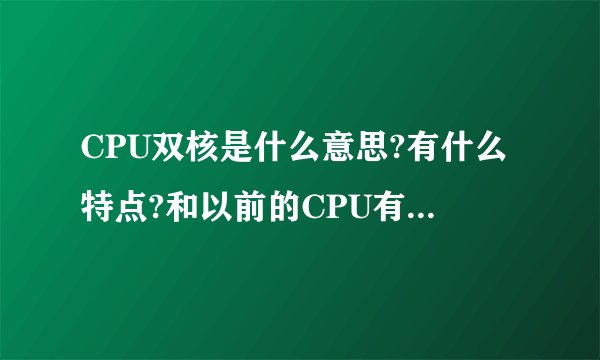 CPU双核是什么意思?有什么特点?和以前的CPU有什么区别?