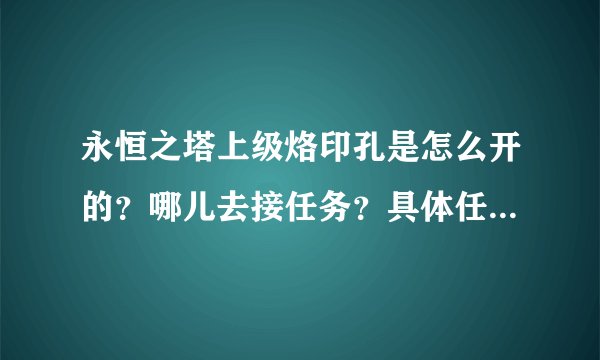 永恒之塔上级烙印孔是怎么开的？哪儿去接任务？具体任务是什么哦？