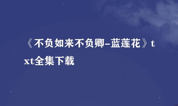 《不负如来不负卿-蓝莲花》txt全集下载