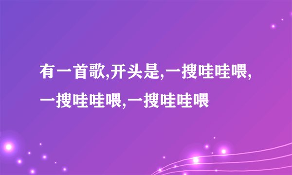 有一首歌,开头是,一搜哇哇喂,一搜哇哇喂,一搜哇哇喂