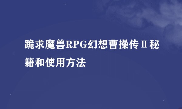 跪求魔兽RPG幻想曹操传Ⅱ秘籍和使用方法
