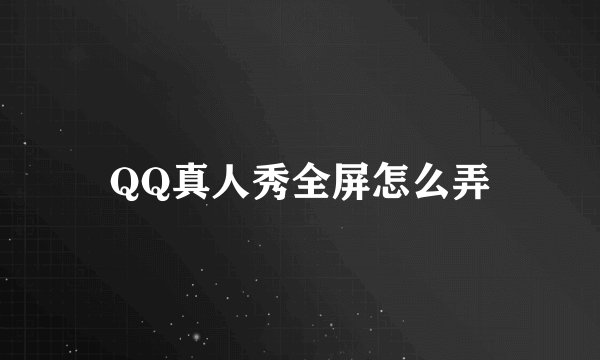 QQ真人秀全屏怎么弄