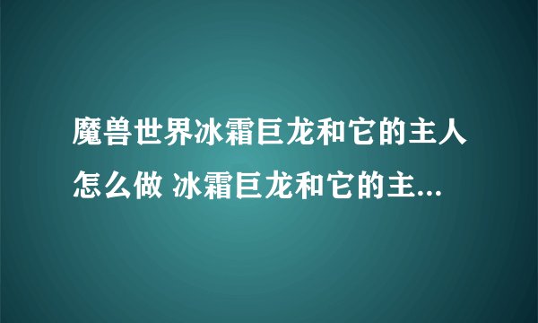 魔兽世界冰霜巨龙和它的主人怎么做 冰霜巨龙和它的主人流程攻略