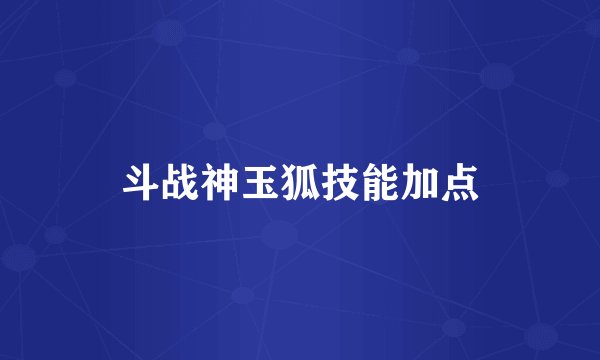 斗战神玉狐技能加点