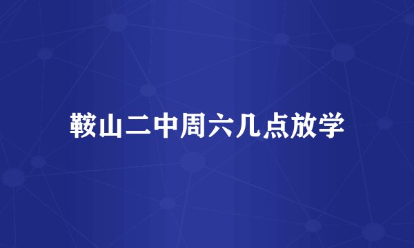鞍山二中周六几点放学