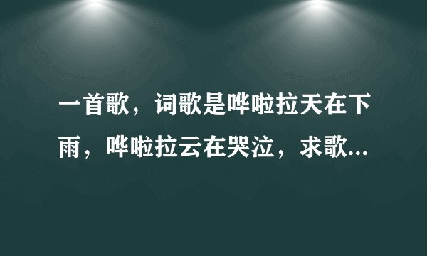 一首歌，词歌是哗啦拉天在下雨，哗啦拉云在哭泣，求歌名，谢谢
