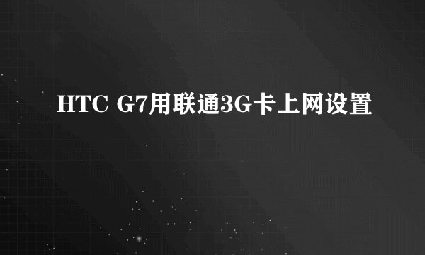 HTC G7用联通3G卡上网设置