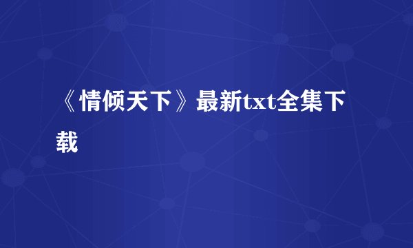 《情倾天下》最新txt全集下载