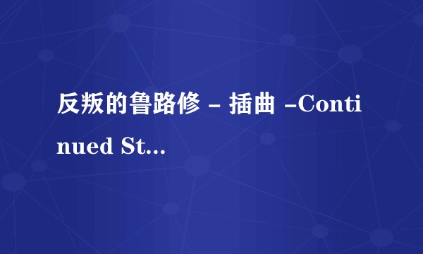 反叛的鲁路修 - 插曲 -Continued Story 罗马音和中文歌词