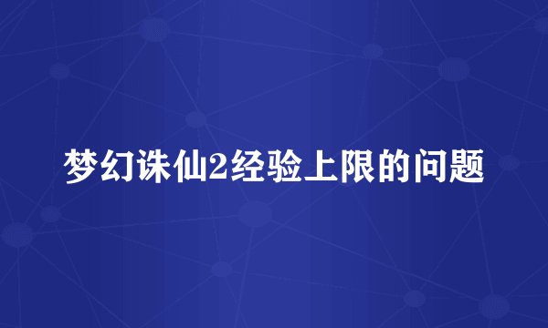 梦幻诛仙2经验上限的问题