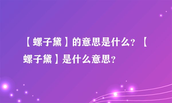 【螺子黛】的意思是什么？【螺子黛】是什么意思？