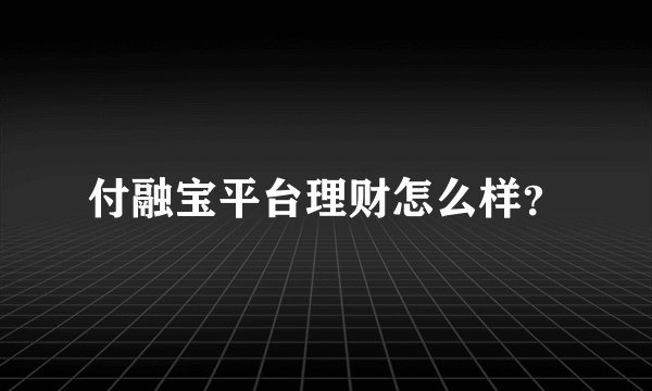 付融宝平台理财怎么样？