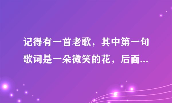 记得有一首老歌，其中第一句歌词是一朵微笑的花，后面有风萧萧，好象是电视剧武打电视里的主题歌，