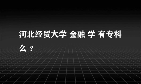河北经贸大学 金融 学 有专科么 ？