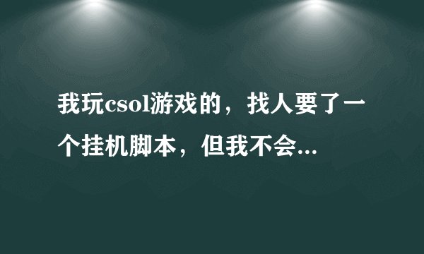 我玩csol游戏的，找人要了一个挂机脚本，但我不会解压什么的。