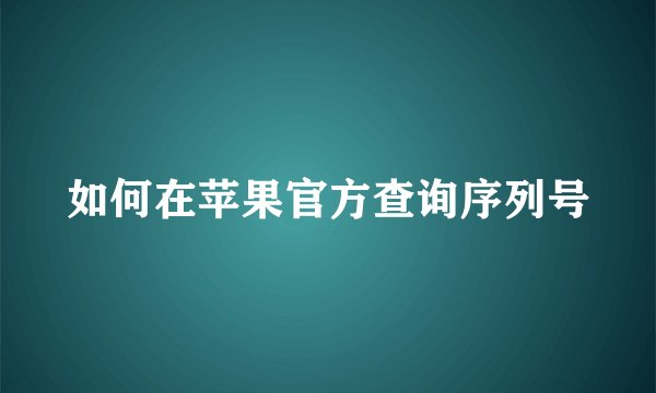 如何在苹果官方查询序列号