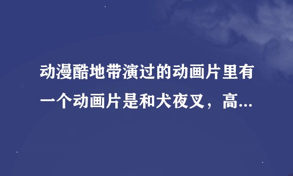 动漫酷地带演过的动画片里有一个动画片是和犬夜叉，高达SEED一起演的，名字叫啥？