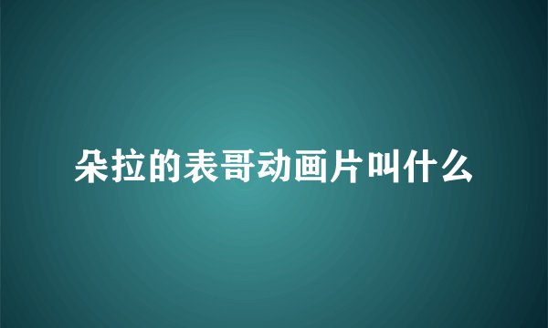 朵拉的表哥动画片叫什么