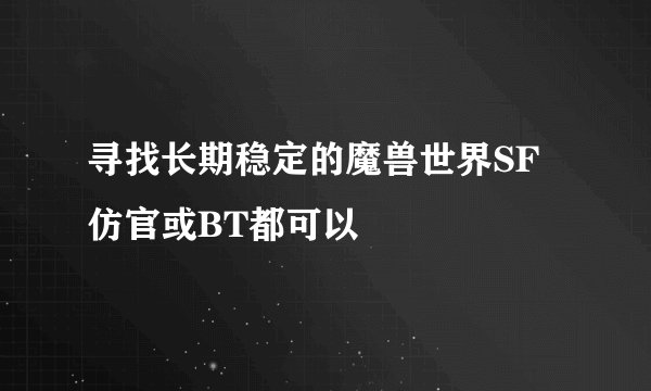 寻找长期稳定的魔兽世界SF仿官或BT都可以