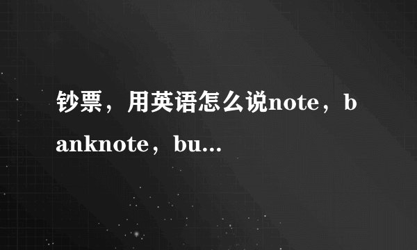 钞票，用英语怎么说note，banknote，buck，还有什么