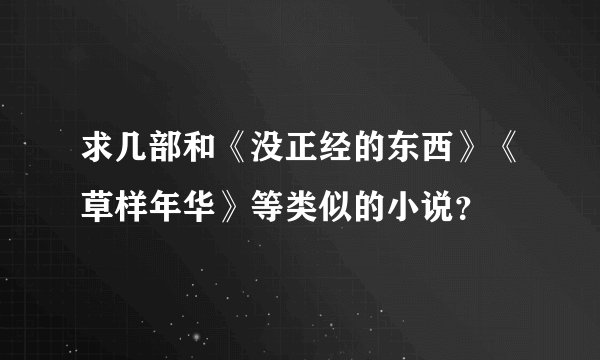 求几部和《没正经的东西》《草样年华》等类似的小说？