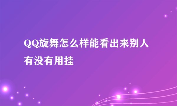 QQ旋舞怎么样能看出来别人有没有用挂