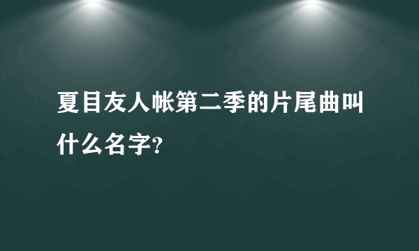 夏目友人帐第二季的片尾曲叫什么名字？