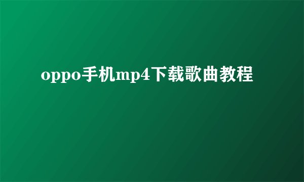 oppo手机mp4下载歌曲教程