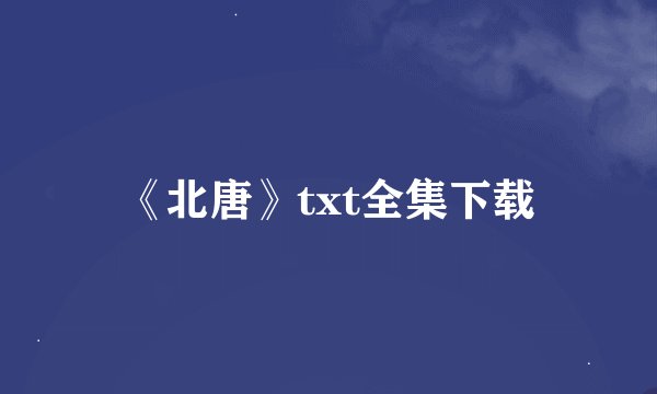 《北唐》txt全集下载