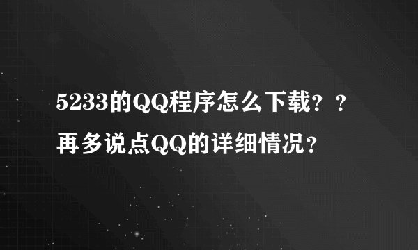 5233的QQ程序怎么下载？？再多说点QQ的详细情况？