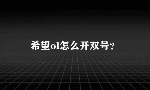 希望ol怎么开双号？