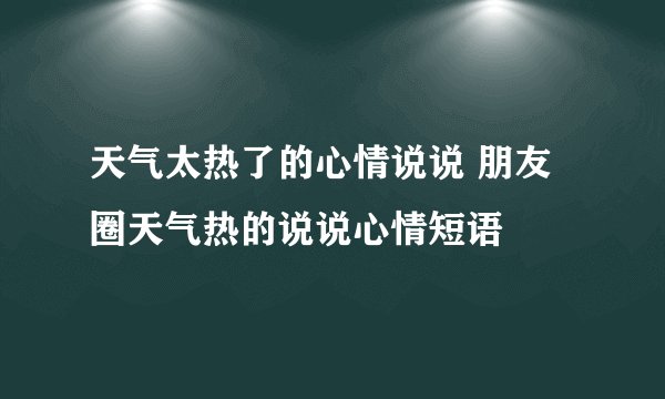 天气太热了的心情说说 朋友圈天气热的说说心情短语