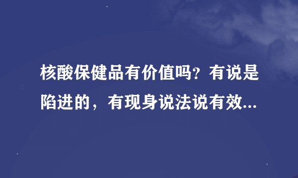 核酸保健品有价值吗？有说是陷进的，有现身说法说有效的。究竟有它的营养价值吗？