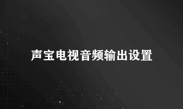 声宝电视音频输出设置