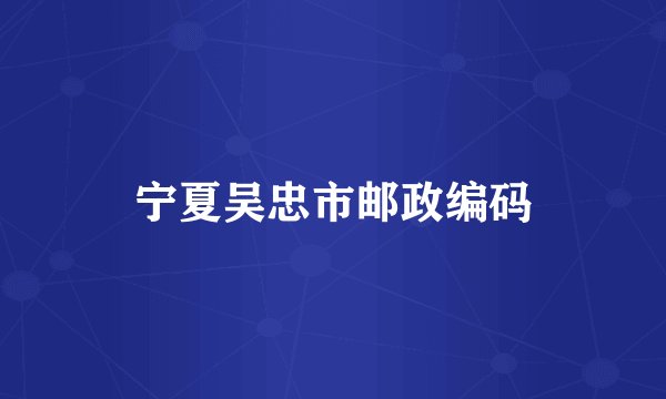 宁夏吴忠市邮政编码