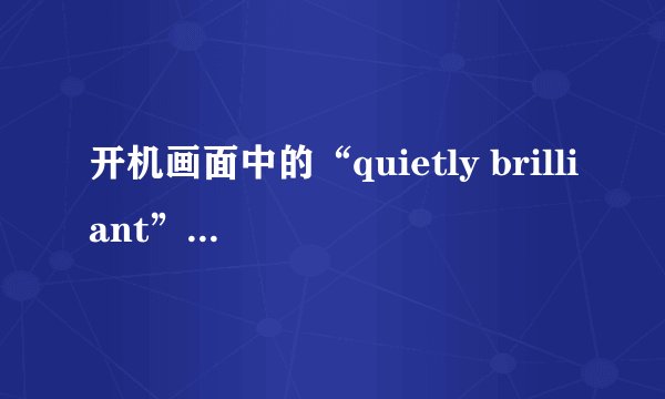 开机画面中的“quietly brilliant”中文意思是啥？