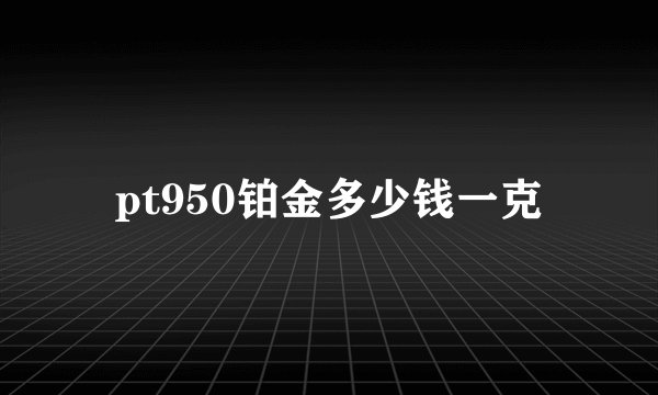 pt950铂金多少钱一克