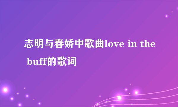 志明与春娇中歌曲love in the buff的歌词