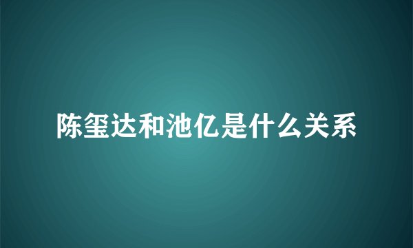 陈玺达和池亿是什么关系