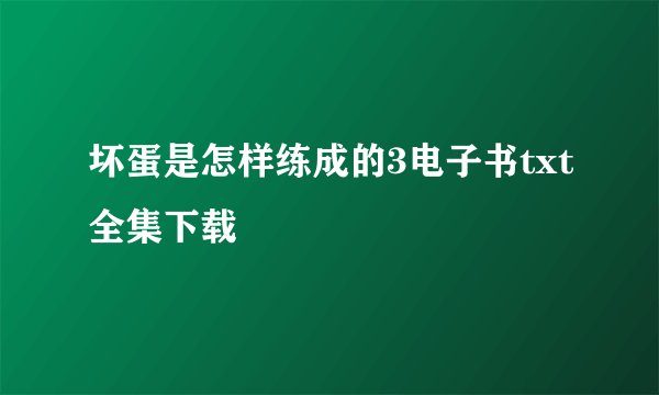 坏蛋是怎样练成的3电子书txt全集下载