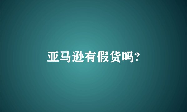 亚马逊有假货吗?